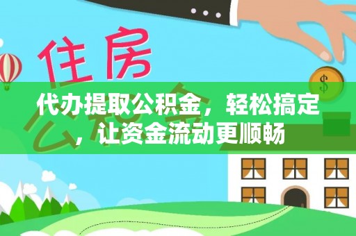 元江代办提取公积金，轻松搞定，让资金流动更顺畅