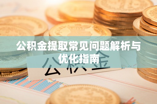 元江公积金提取常见问题解析与优化指南