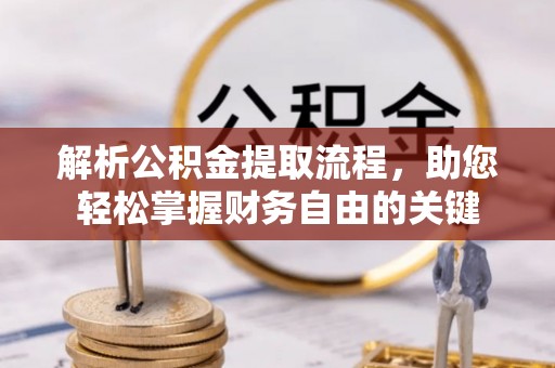 元江解析公积金提取流程，助您轻松掌握财务自由的关键