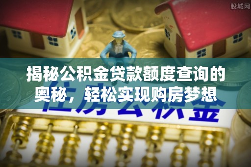 元江揭秘公积金贷款额度查询的奥秘，轻松实现购房梦想