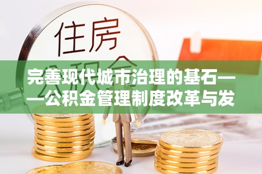 元江完善现代城市治理的基石——公积金管理制度改革与发展