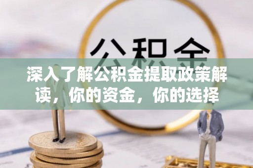 元江深入了解公积金提取政策解读，你的资金，你的选择