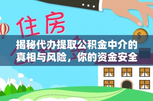 元江揭秘代办提取公积金中介的真相与风险，你的资金安全如何保障？