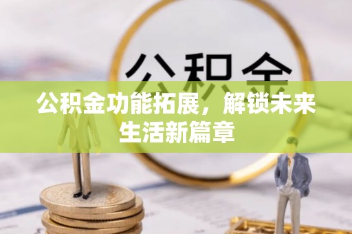 元江公积金功能拓展，解锁未来生活新篇章