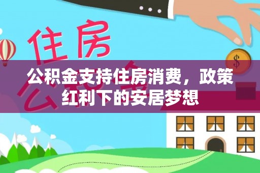 元江公积金支持住房消费，政策红利下的安居梦想