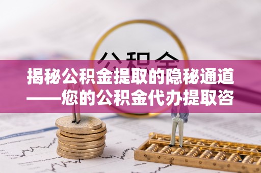 元江揭秘公积金提取的隐秘通道——您的公积金代办提取咨询指南