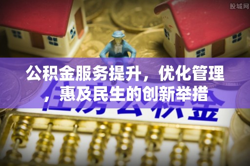 元江公积金服务提升，优化管理，惠及民生的创新举措