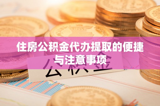 元江住房公积金代办提取的便捷与注意事项