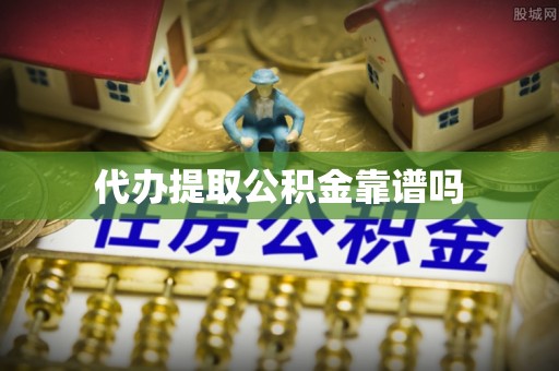 元江代办提取公积金靠谱吗