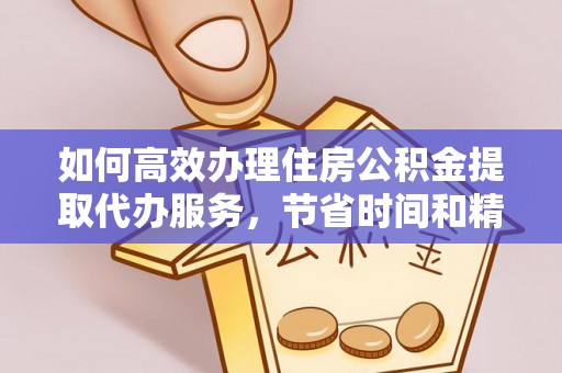 元江如何高效办理住房公积金提取代办服务，节省时间和精力