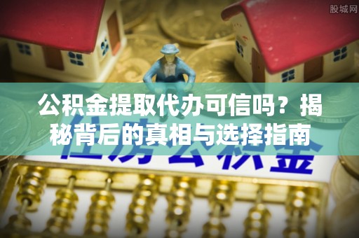 元江公积金提取代办可信吗？揭秘背后的真相与选择指南