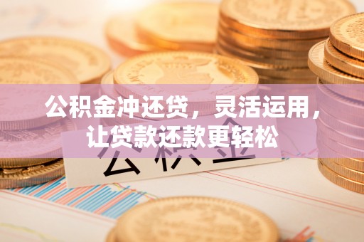 元江公积金冲还贷，灵活运用，让贷款还款更轻松
