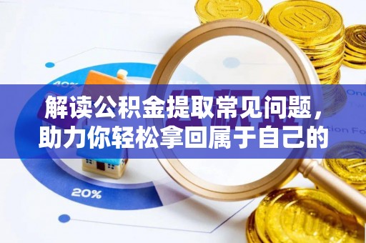 元江解读公积金提取常见问题，助力你轻松拿回属于自己的钱！
