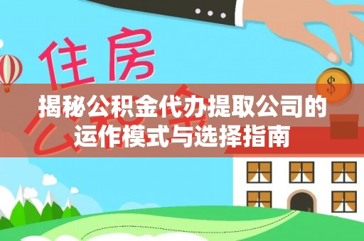 元江揭秘公积金代办提取公司的运作模式与选择指南