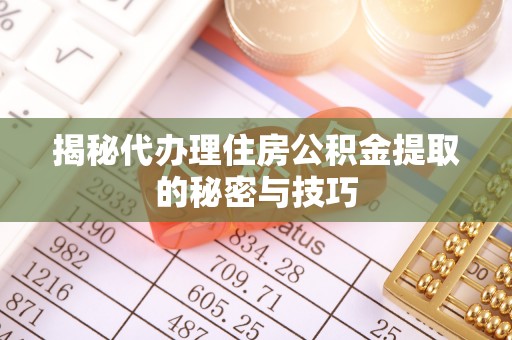 元江揭秘代办理住房公积金提取的秘密与技巧