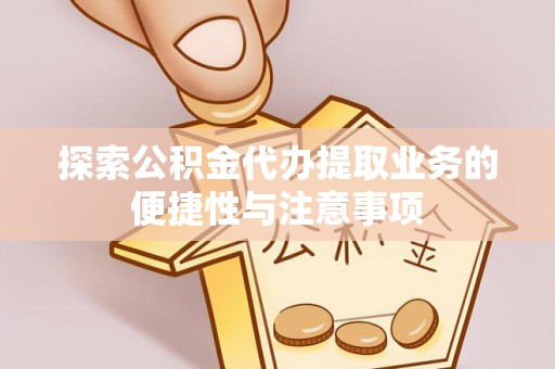 元江探索公积金代办提取业务的便捷性与注意事项