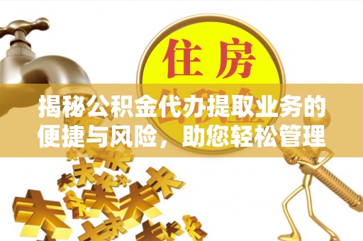 元江揭秘公积金代办提取业务的便捷与风险，助您轻松管理财务