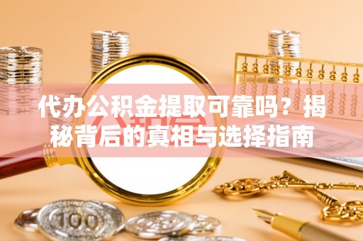 元江代办公积金提取可靠吗？揭秘背后的真相与选择指南