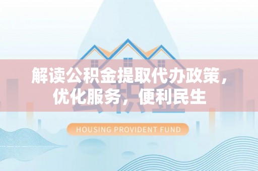 元江解读公积金提取代办政策，优化服务，便利民生