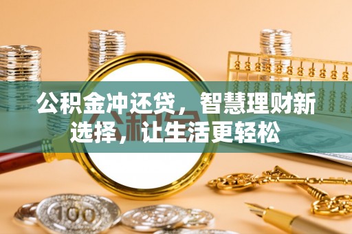 元江公积金冲还贷，智慧理财新选择，让生活更轻松