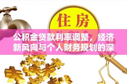 元江公积金贷款利率调整，经济新风向与个人财务规划的深远影响