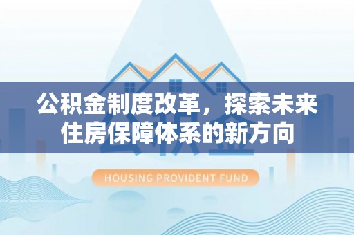 元江公积金制度改革，探索未来住房保障体系的新方向