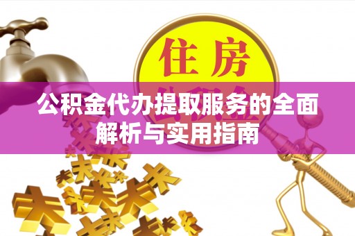 元江公积金代办提取服务的全面解析与实用指南