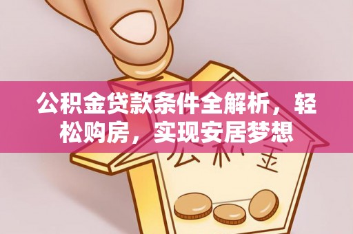 元江公积金贷款条件全解析，轻松购房，实现安居梦想