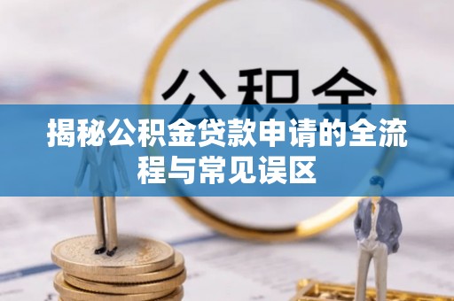元江揭秘公积金贷款申请的全流程与常见误区