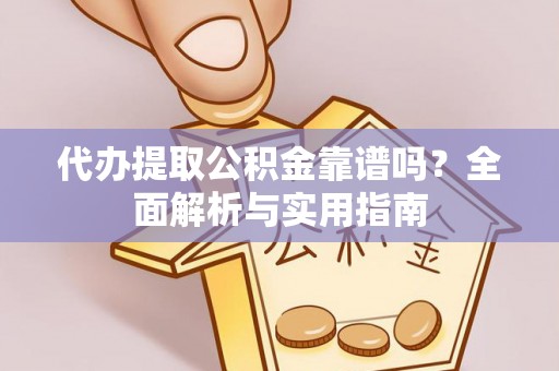 元江代办提取公积金靠谱吗？全面解析与实用指南