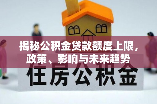 元江揭秘公积金贷款额度上限，政策、影响与未来趋势