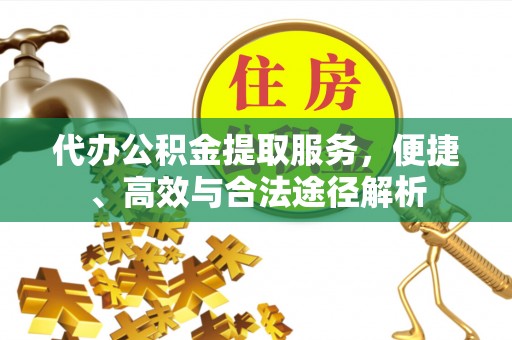 元江代办公积金提取服务，便捷、高效与合法途径解析