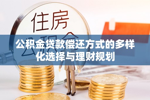 元江公积金贷款偿还方式的多样化选择与理财规划