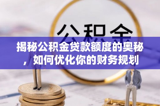 元江揭秘公积金贷款额度的奥秘，如何优化你的财务规划