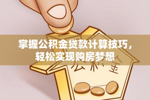 元江掌握公积金贷款计算技巧，轻松实现购房梦想