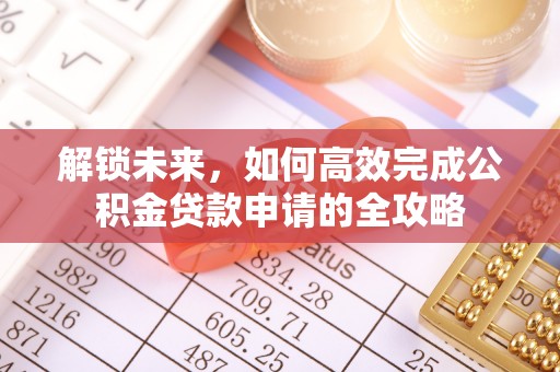 元江解锁未来，如何高效完成公积金贷款申请的全攻略