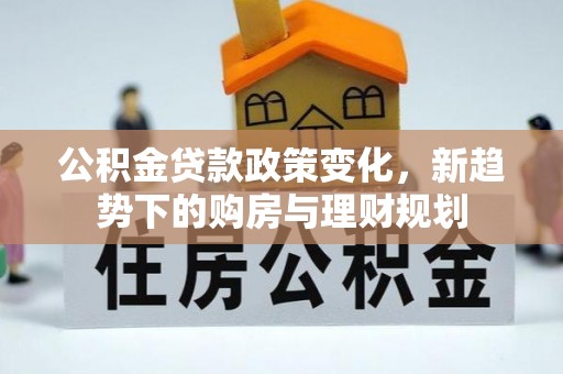 元江公积金贷款政策变化，新趋势下的购房与理财规划
