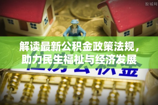 元江解读最新公积金政策法规，助力民生福祉与经济发展