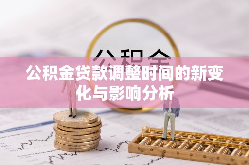 元江公积金贷款调整时间的新变化与影响分析