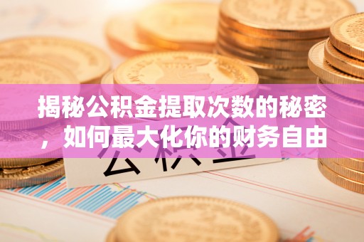 元江揭秘公积金提取次数的秘密，如何最大化你的财务自由？
