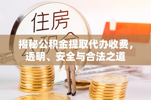元江揭秘公积金提取代办收费，透明、安全与合法之道