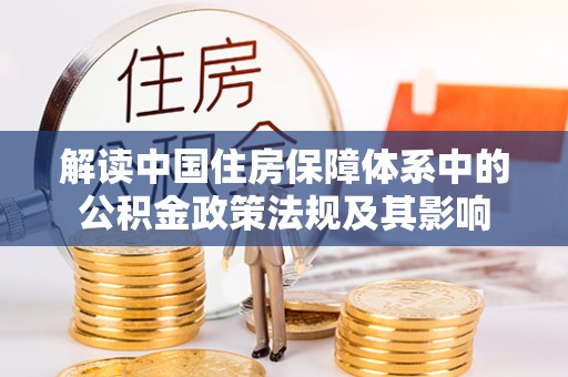 元江解读中国住房保障体系中的公积金政策法规及其影响