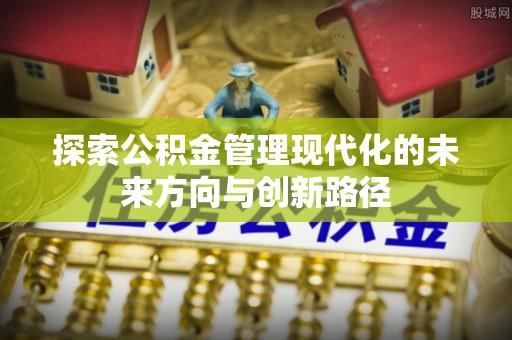 元江探索公积金管理现代化的未来方向与创新路径