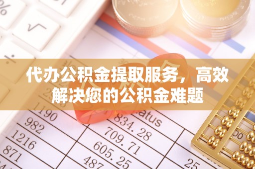 元江代办公积金提取服务，高效解决您的公积金难题