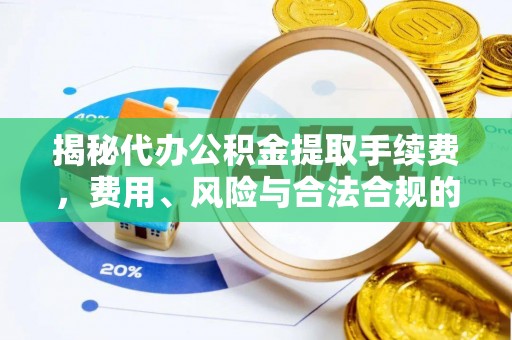 元江揭秘代办公积金提取手续费，费用、风险与合法合规的全解析