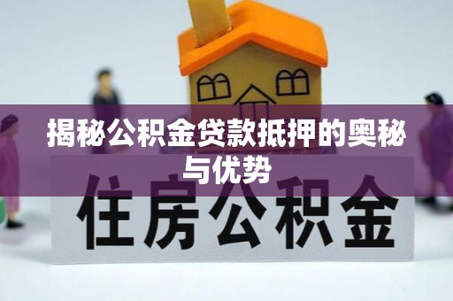 元江揭秘公积金贷款抵押的奥秘与优势