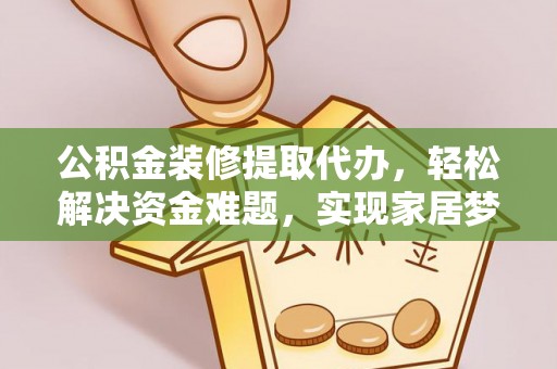 元江公积金装修提取代办，轻松解决资金难题，实现家居梦想