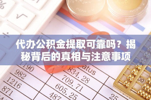 元江代办公积金提取可靠吗？揭秘背后的真相与注意事项