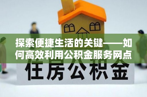 元江探索便捷生活的关键——如何高效利用公积金服务网点查询功能