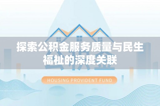 元江探索公积金服务质量与民生福祉的深度关联